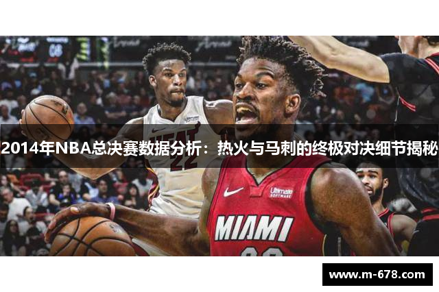 2014年NBA总决赛数据分析：热火与马刺的终极对决细节揭秘