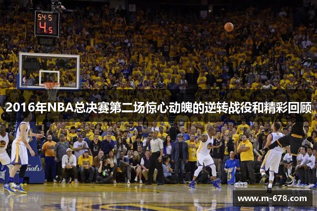 2016年NBA总决赛第二场惊心动魄的逆转战役和精彩回顾