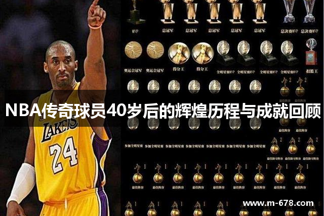 NBA传奇球员40岁后的辉煌历程与成就回顾