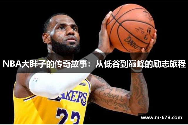NBA大胖子的传奇故事：从低谷到巅峰的励志旅程