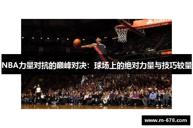 NBA力量对抗的巅峰对决：球场上的绝对力量与技巧较量
