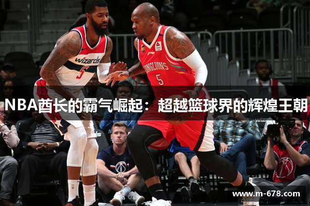 NBA酋长的霸气崛起：超越篮球界的辉煌王朝