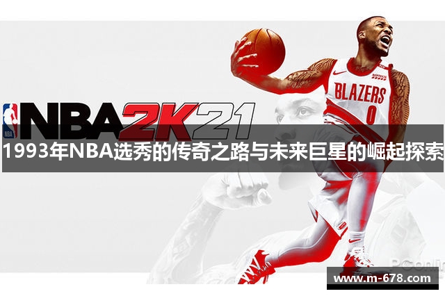 1993年NBA选秀的传奇之路与未来巨星的崛起探索