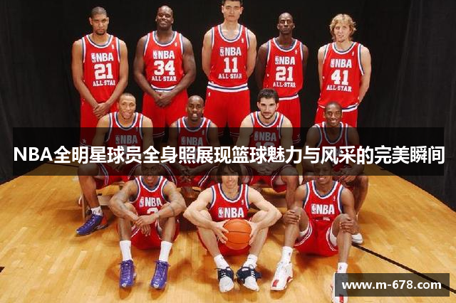 NBA全明星球员全身照展现篮球魅力与风采的完美瞬间