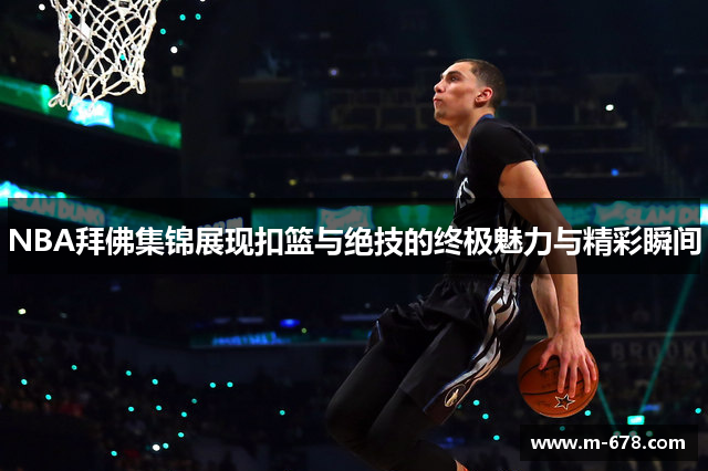 NBA拜佛集锦展现扣篮与绝技的终极魅力与精彩瞬间