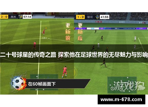 二十号球星的传奇之路 探索他在足球世界的无尽魅力与影响