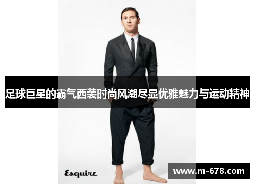足球巨星的霸气西装时尚风潮尽显优雅魅力与运动精神