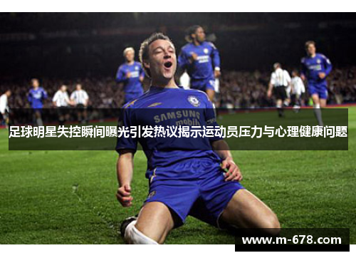 足球明星失控瞬间曝光引发热议揭示运动员压力与心理健康问题