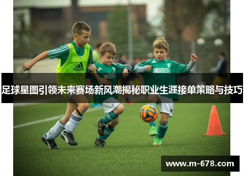 足球星图引领未来赛场新风潮揭秘职业生涯接单策略与技巧