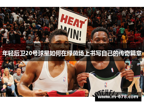 年轻后卫20号球星如何在绿茵场上书写自己的传奇篇章