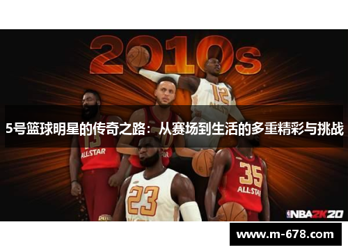 5号篮球明星的传奇之路：从赛场到生活的多重精彩与挑战