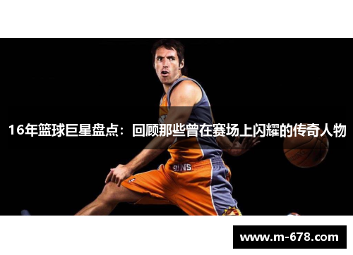16年篮球巨星盘点：回顾那些曾在赛场上闪耀的传奇人物