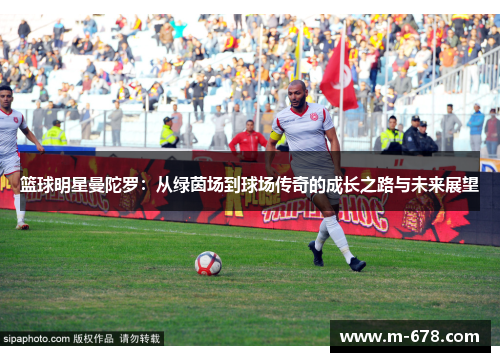 篮球明星曼陀罗：从绿茵场到球场传奇的成长之路与未来展望