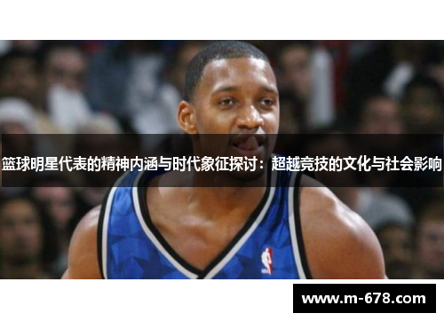 篮球明星代表的精神内涵与时代象征探讨：超越竞技的文化与社会影响