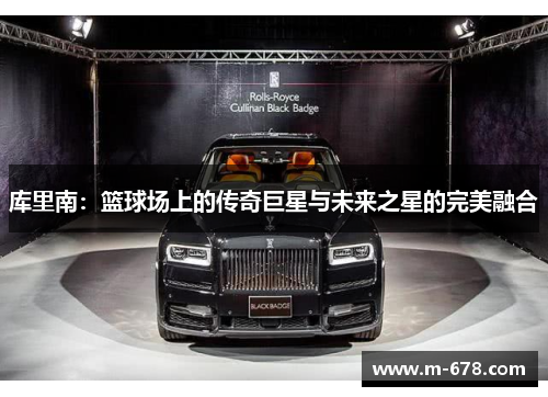 库里南：篮球场上的传奇巨星与未来之星的完美融合